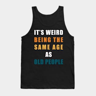 It's Weird Being The Same Age As Old People Tank Top